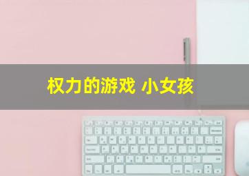 权力的游戏 小女孩